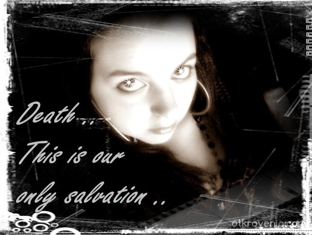 Death is our only salvation ..